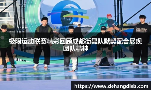 极限运动联赛精彩回顾成都街舞队默契配合展现团队精神